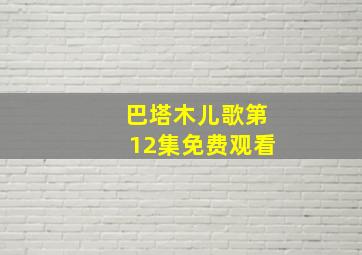 巴塔木儿歌第12集免费观看