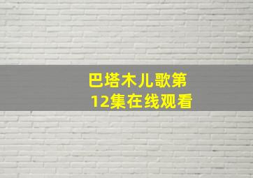 巴塔木儿歌第12集在线观看