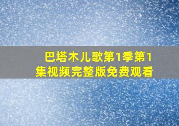 巴塔木儿歌第1季第1集视频完整版免费观看