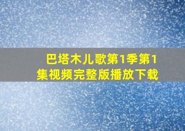 巴塔木儿歌第1季第1集视频完整版播放下载