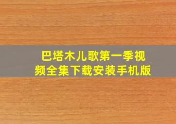 巴塔木儿歌第一季视频全集下载安装手机版