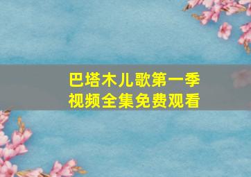 巴塔木儿歌第一季视频全集免费观看