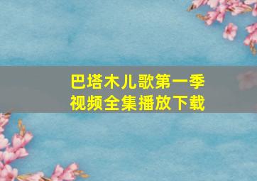 巴塔木儿歌第一季视频全集播放下载