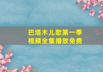 巴塔木儿歌第一季视频全集播放免费