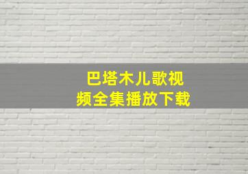 巴塔木儿歌视频全集播放下载