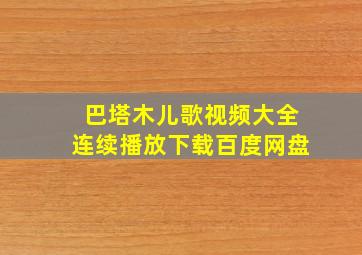 巴塔木儿歌视频大全连续播放下载百度网盘