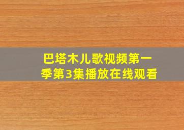 巴塔木儿歌视频第一季第3集播放在线观看