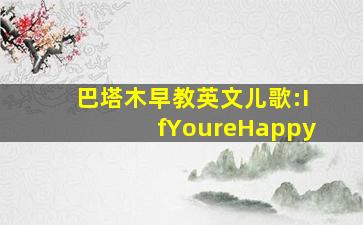 巴塔木早教英文儿歌:IfYoureHappy