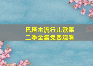 巴塔木流行儿歌第二季全集免费观看