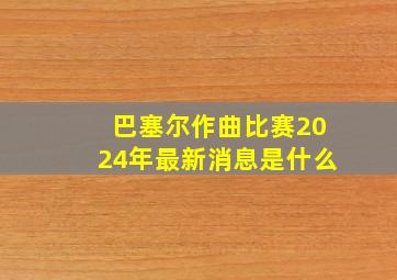 巴塞尔作曲比赛2024年最新消息是什么