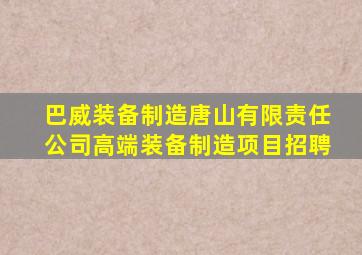 巴威装备制造唐山有限责任公司高端装备制造项目招聘