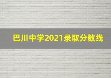 巴川中学2021录取分数线