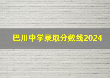 巴川中学录取分数线2024