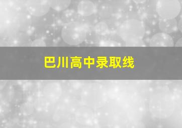 巴川高中录取线