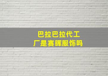 巴拉巴拉代工厂是赛晖服饰吗