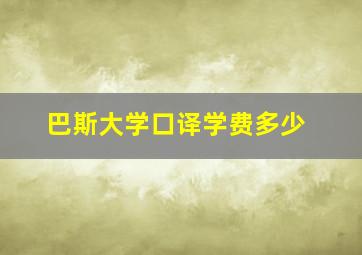 巴斯大学口译学费多少