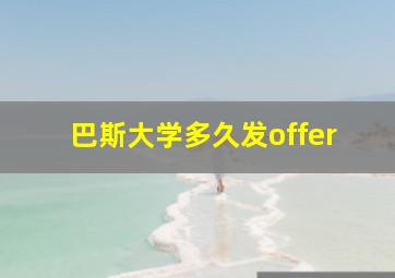 巴斯大学多久发offer