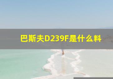 巴斯夫D239F是什么料