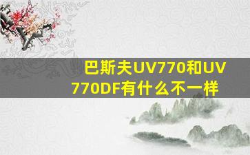 巴斯夫UV770和UV770DF有什么不一样