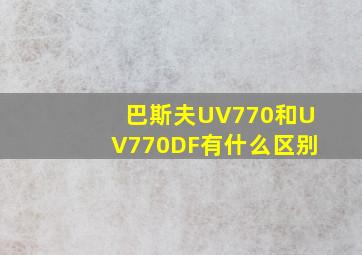 巴斯夫UV770和UV770DF有什么区别