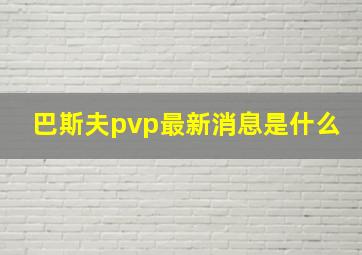 巴斯夫pvp最新消息是什么