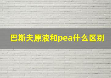 巴斯夫原液和pea什么区别