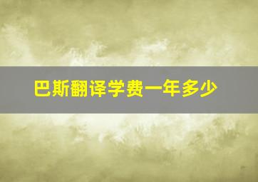 巴斯翻译学费一年多少