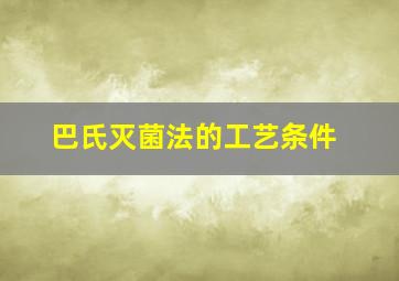 巴氏灭菌法的工艺条件