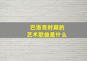 巴洛克时期的艺术歌曲是什么