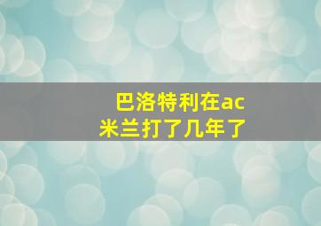 巴洛特利在ac米兰打了几年了