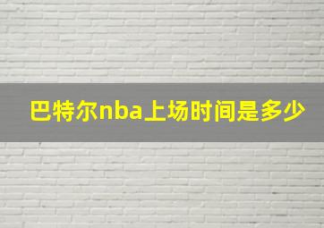 巴特尔nba上场时间是多少