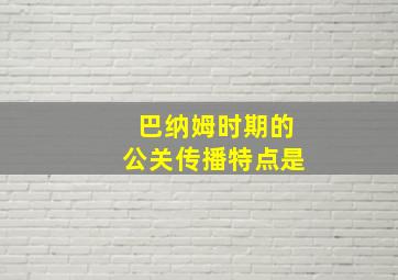 巴纳姆时期的公关传播特点是