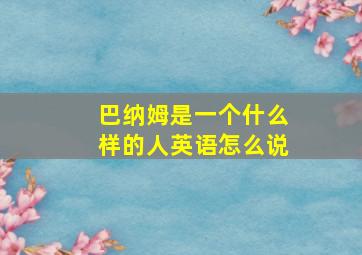 巴纳姆是一个什么样的人英语怎么说