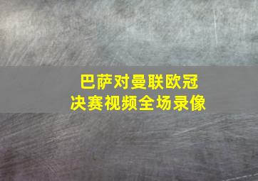 巴萨对曼联欧冠决赛视频全场录像