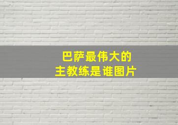 巴萨最伟大的主教练是谁图片