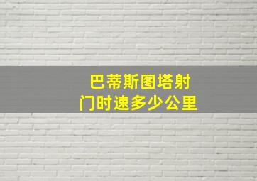 巴蒂斯图塔射门时速多少公里