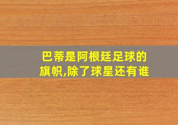 巴蒂是阿根廷足球的旗帜,除了球星还有谁