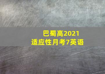 巴蜀高2021适应性月考7英语