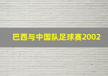 巴西与中国队足球赛2002