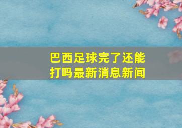 巴西足球完了还能打吗最新消息新闻