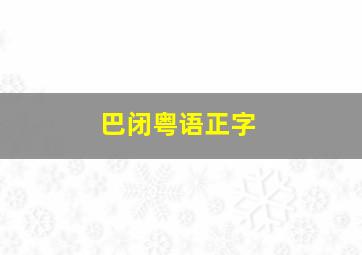 巴闭粤语正字