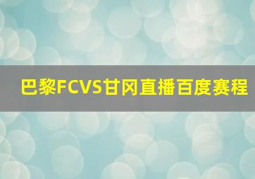 巴黎FCVS甘冈直播百度赛程