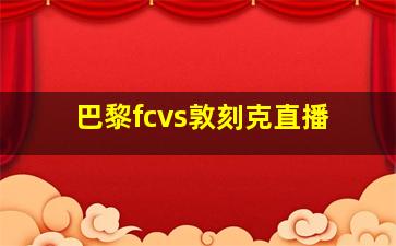 巴黎fcvs敦刻克直播