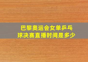 巴黎奥运会女单乒乓球决赛直播时间是多少