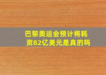 巴黎奥运会预计将耗资82亿美元是真的吗