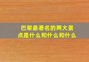 巴黎最著名的两大景点是什么和什么和什么