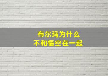 布尔玛为什么不和悟空在一起