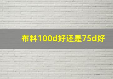 布料100d好还是75d好