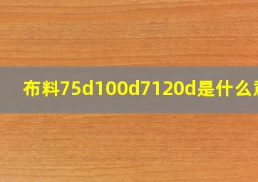 布料75d100d7120d是什么意思