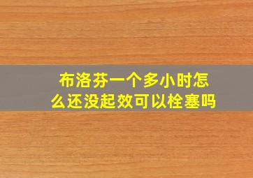 布洛芬一个多小时怎么还没起效可以栓塞吗